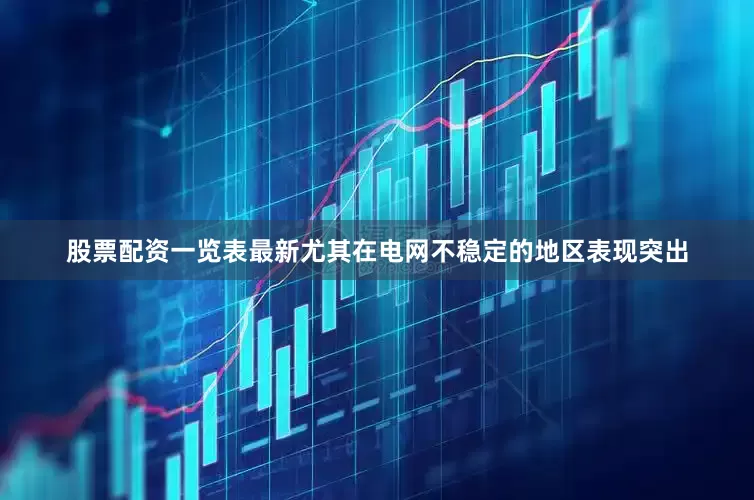 股票配资一览表最新尤其在电网不稳定的地区表现突出