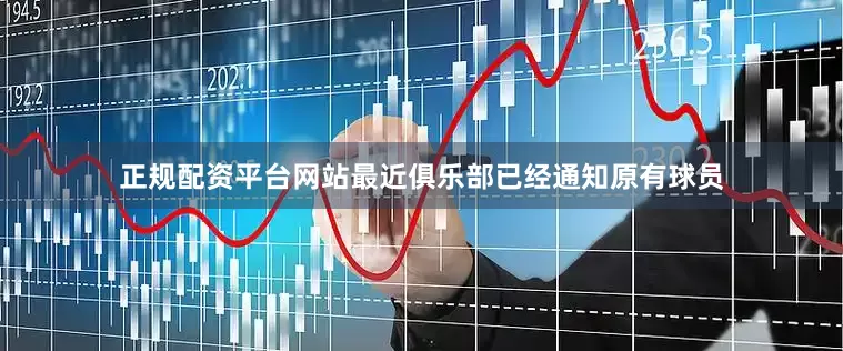 正规配资平台网站最近俱乐部已经通知原有球员