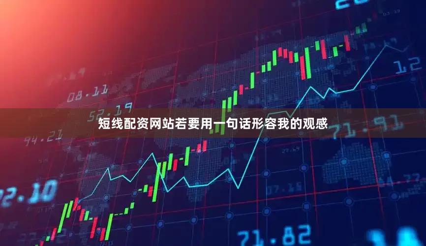 短线配资网站若要用一句话形容我的观感