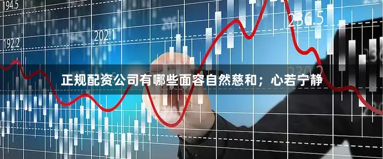 正规配资公司有哪些面容自然慈和；心若宁静