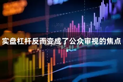 实盘杠杆反而变成了公众审视的焦点