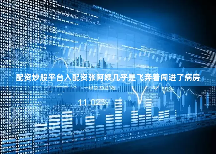 配资炒股平台入配资张阿姨几乎是飞奔着闯进了病房